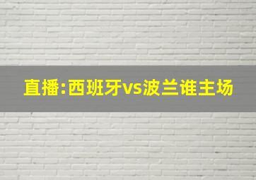 直播:西班牙vs波兰谁主场