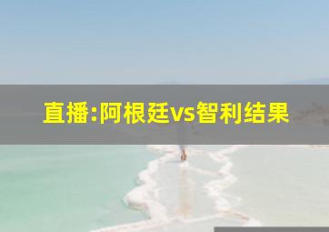 直播:阿根廷vs智利结果