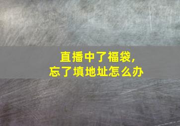 直播中了福袋,忘了填地址怎么办