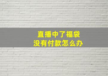 直播中了福袋没有付款怎么办