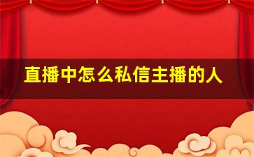 直播中怎么私信主播的人