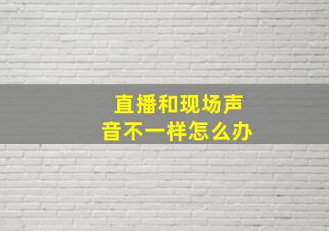 直播和现场声音不一样怎么办