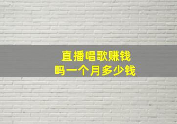 直播唱歌赚钱吗一个月多少钱