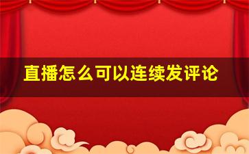 直播怎么可以连续发评论