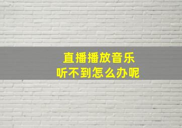 直播播放音乐听不到怎么办呢