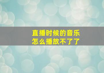 直播时候的音乐怎么播放不了了