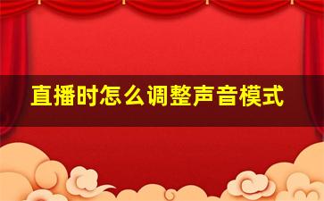 直播时怎么调整声音模式