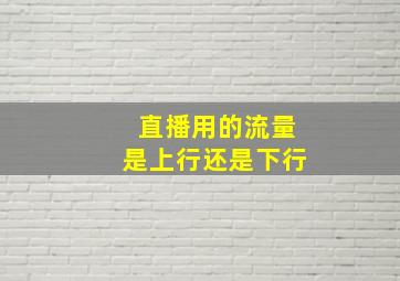 直播用的流量是上行还是下行