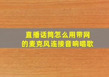 直播话筒怎么用带网的麦克风连接音响唱歌