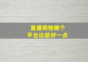 直播购物哪个平台比较好一点