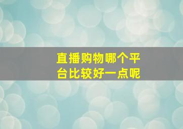 直播购物哪个平台比较好一点呢