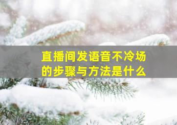 直播间发语音不冷场的步骤与方法是什么