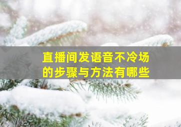 直播间发语音不冷场的步骤与方法有哪些