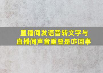 直播间发语音转文字与直播间声音重叠是咋回事