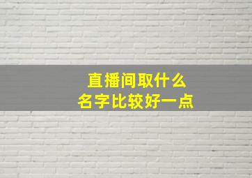 直播间取什么名字比较好一点