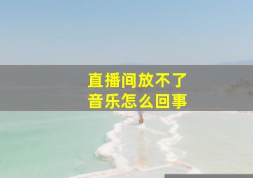 直播间放不了音乐怎么回事