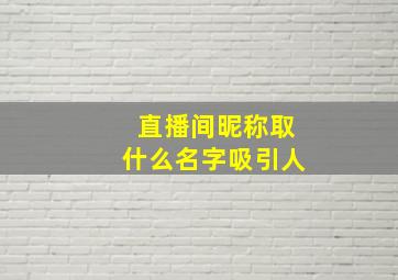 直播间昵称取什么名字吸引人