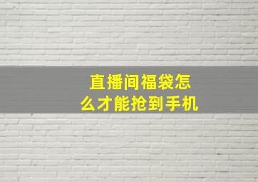 直播间福袋怎么才能抢到手机