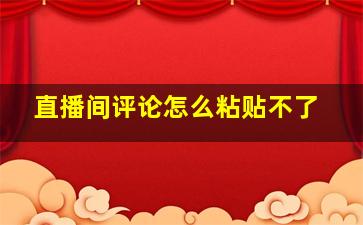 直播间评论怎么粘贴不了