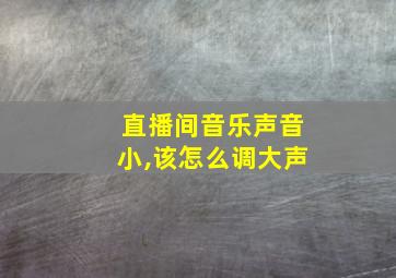 直播间音乐声音小,该怎么调大声