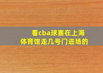 看cba球赛在上海体育馆走几号门进场的