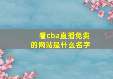 看cba直播免费的网站是什么名字