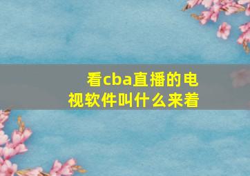 看cba直播的电视软件叫什么来着