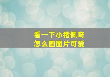 看一下小猪佩奇怎么画图片可爱