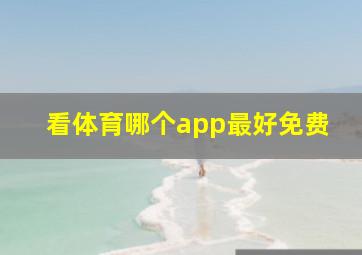 看体育哪个app最好免费