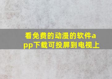 看免费的动漫的软件app下载可投屏到电视上