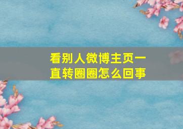 看别人微博主页一直转圈圈怎么回事