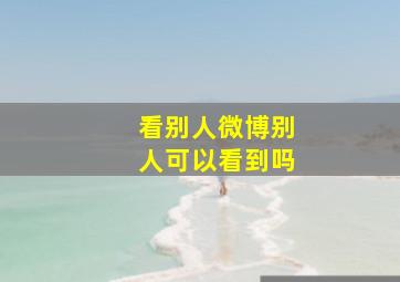 看别人微博别人可以看到吗