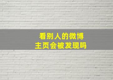 看别人的微博主页会被发现吗