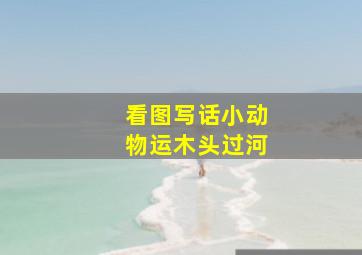 看图写话小动物运木头过河