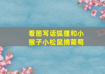 看图写话狐狸和小猴子小松鼠摘葡萄