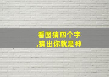 看图猜四个字,猜出你就是神