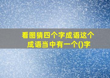 看图猜四个字成语这个成语当中有一个()字