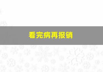 看完病再报销