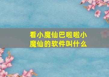 看小魔仙巴啦啦小魔仙的软件叫什么