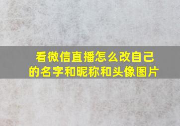 看微信直播怎么改自己的名字和昵称和头像图片