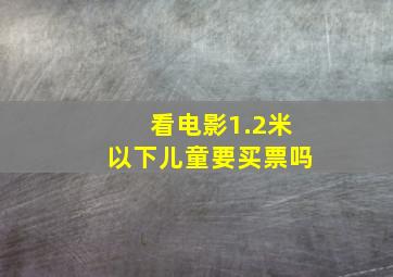 看电影1.2米以下儿童要买票吗