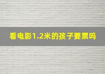 看电影1.2米的孩子要票吗