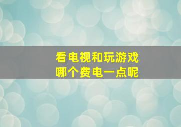 看电视和玩游戏哪个费电一点呢