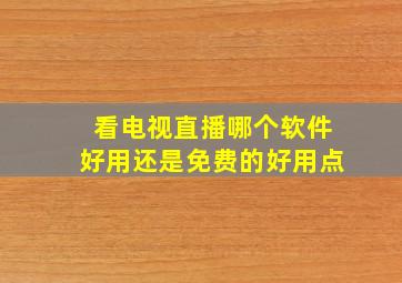 看电视直播哪个软件好用还是免费的好用点