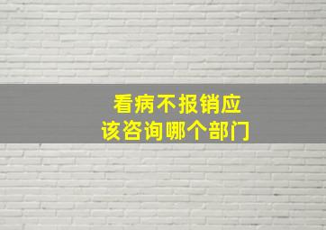 看病不报销应该咨询哪个部门