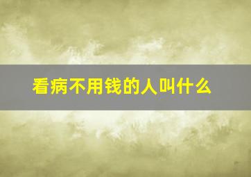 看病不用钱的人叫什么