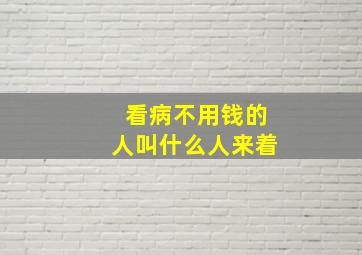 看病不用钱的人叫什么人来着