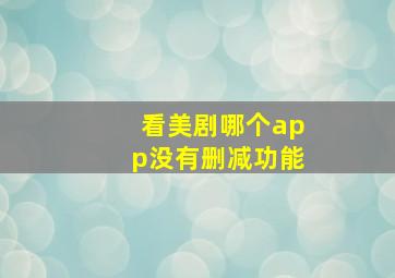 看美剧哪个app没有删减功能