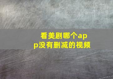 看美剧哪个app没有删减的视频