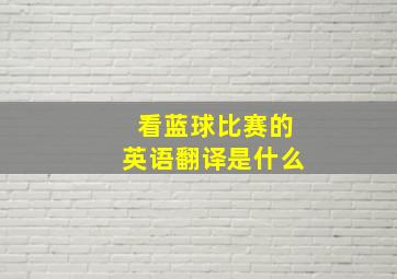 看蓝球比赛的英语翻译是什么